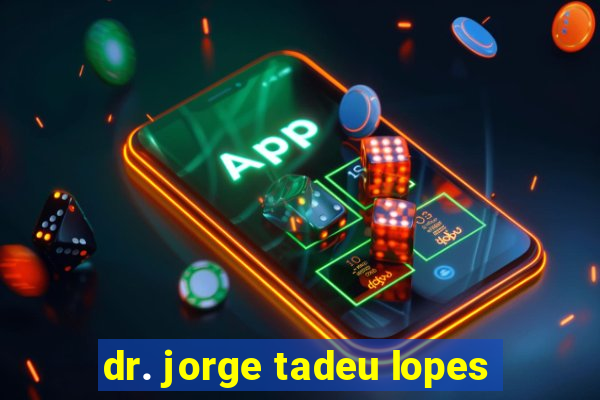 dr. jorge tadeu lopes